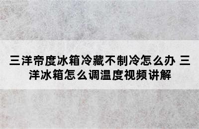 三洋帝度冰箱冷藏不制冷怎么办 三洋冰箱怎么调温度视频讲解